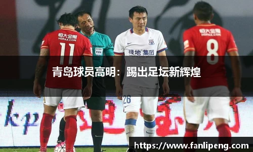 青岛球员高明：踢出足坛新辉煌